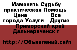 Изменить Судьбу, практическая Помощь › Цена ­ 15 000 - Все города Услуги » Другие   . Приморский край,Дальнереченск г.